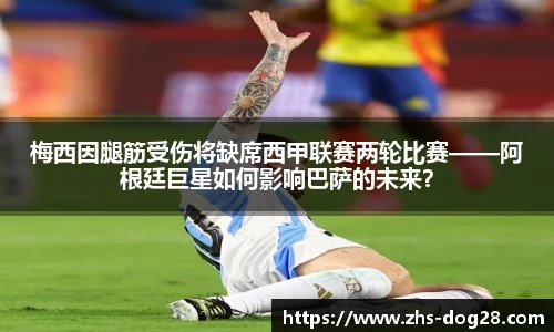 梅西因腿筋受伤将缺席西甲联赛两轮比赛——阿根廷巨星如何影响巴萨的未来？