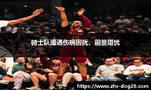 骑士队遭遇伤病困扰，前景堪忧