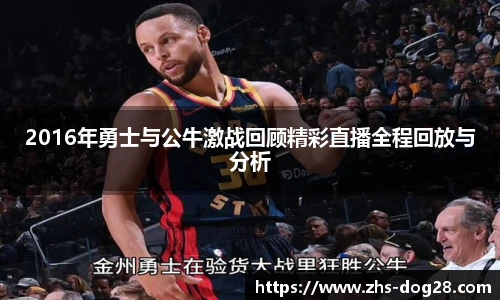 2016年勇士与公牛激战回顾精彩直播全程回放与分析