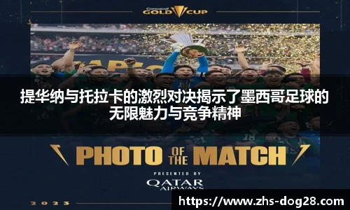 提华纳与托拉卡的激烈对决揭示了墨西哥足球的无限魅力与竞争精神