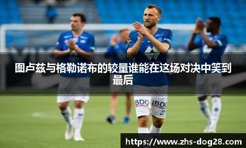 图卢兹与格勒诺布的较量谁能在这场对决中笑到最后