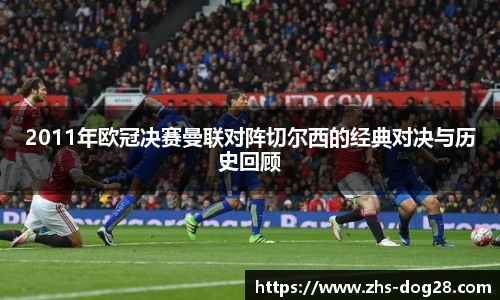 2011年欧冠决赛曼联对阵切尔西的经典对决与历史回顾