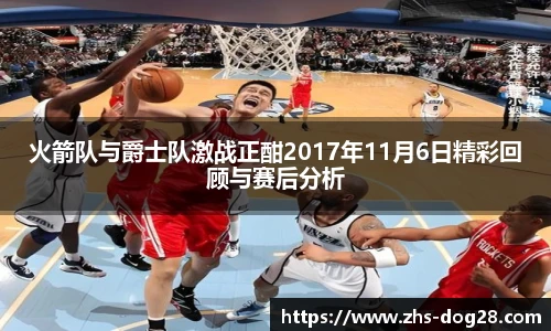 火箭队与爵士队激战正酣2017年11月6日精彩回顾与赛后分析