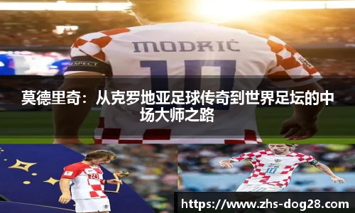 莫德里奇：从克罗地亚足球传奇到世界足坛的中场大师之路