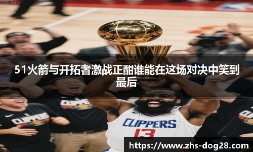 51火箭与开拓者激战正酣谁能在这场对决中笑到最后