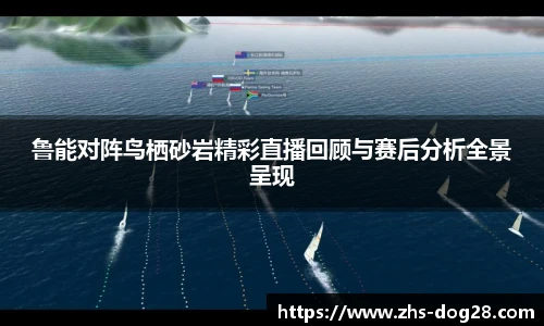 鲁能对阵鸟栖砂岩精彩直播回顾与赛后分析全景呈现